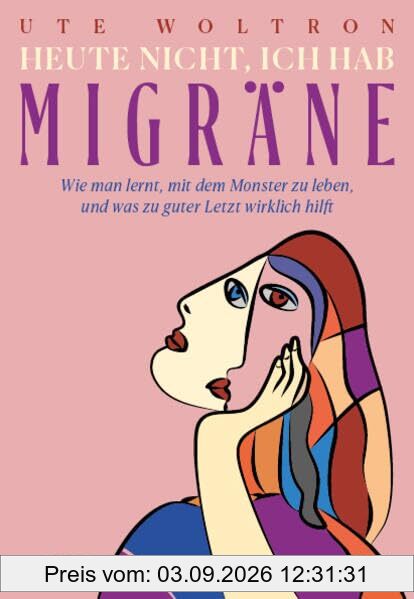 Heute nicht, ich hab Migräne: Wie man lernt, mit dem Monster zu leben, und was zu guter Letzt wirklich hilft