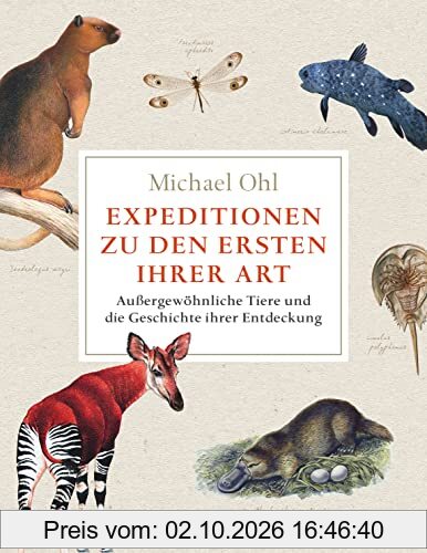 Expeditionen zu den Ersten ihrer Art: Außergewöhnliche Tiere und die Geschichte ihrer Entdeckung | Reich bebildert, mit vielen farbigen …