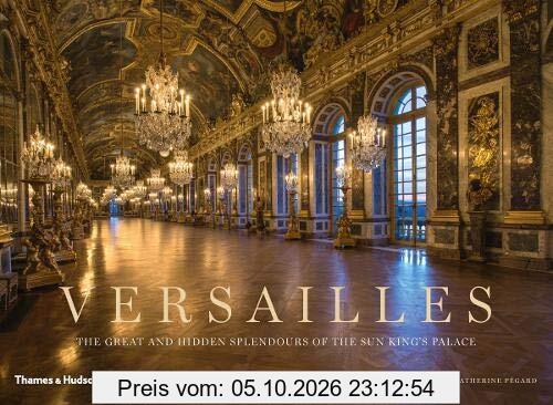 Versailles : The Great and Hidden Splendours of the Sun King´s Palace