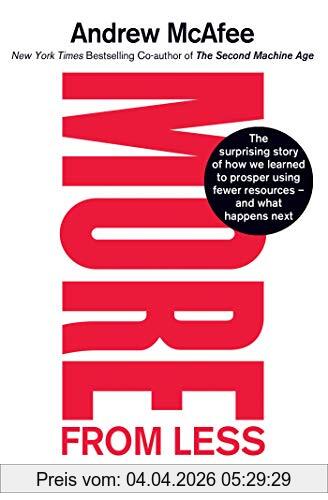 Andrew McAfee More From Less, The Surprising Story Of How We Learned To Prosper Using Fewer Resources - And What Happens Next