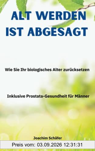 Alt werden ist abgesagt: Wie Sie Ihr biologisches Alter zurücksetzen Inclusive Prostata-Gesundheit für Männer