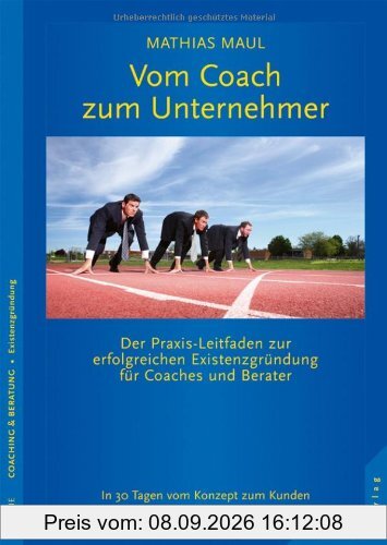 Vom Coach zum Unternehmer: Praxis-Leitfaden zur erfolgreichen Existenzgründung für Coaches und Berater