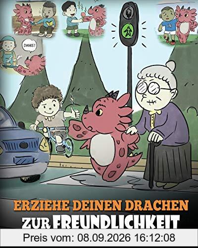 Erziehe deinen Drachen zur Freundlichkeit: (Train Your Dragon To Be Kind) Eine süße Geschichte, die Kindern beibringt, freundlich, freigiebig und aufmerksam zu sein. (My Dragon Books Deutsch, Band 9)