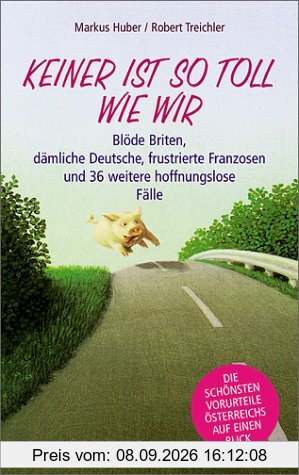 Keiner ist so toll wie wir: Blöde Briten, dämliche Deutsche, frustrierte Franzosen und 36 weitere hoffnungslose Fälle. Die schönsten Vorurteile Österreichs auf einen Blick