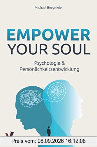 Empower your soul - Psychologie & Persönlichkeitsentwicklung: Wie Sie Ihr Unterbewusstsein beeinflussen & Ihre Persönlichkeit stärken für ein erfolgreicheres und glücklicheres Leben