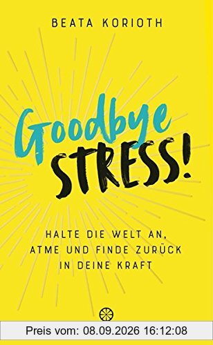 Goodbye Stress!: Halte die Welt an, atme und finde zurück in deine Kraft
