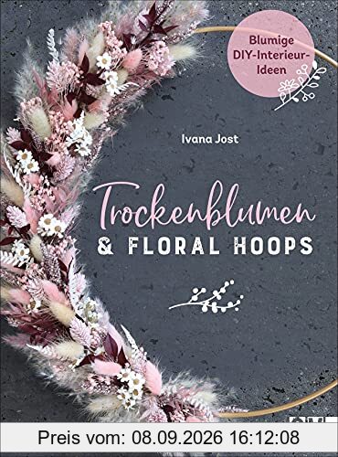 Trockenblumen und Floral Hoops. Blumige DIY-Interieur-Ideen. Kreative Projekte zu Loops, Gestecken, Kränzen, Sträußen. Das Standardwerk rund um Trockenblumen.