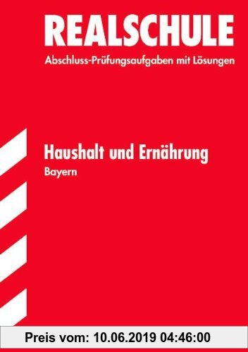 Gebr. - Abschluss-Prüfungsaufgaben Realschule Bayern. Mit Lösungen: Haushalt und Ernährung, Jahrgänge 2004- 2010