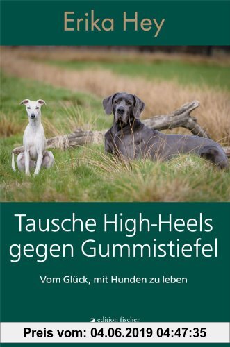 Gebr. - Tausche High-Heels gegen Gummistiefel: Vom Glück, mit Hunden zu leben