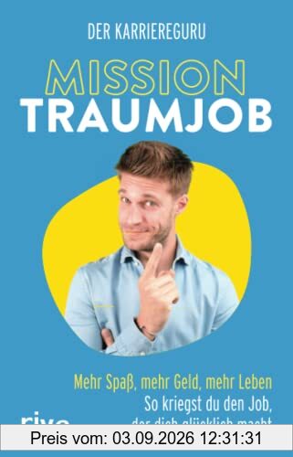 Mission Traumjob: Mehr Spaß, mehr Geld, mehr Leben – so kriegst du den Job, der dich glücklich macht. Der perfekte Ratgeber für ein erfülltes (Berufs-)Leben