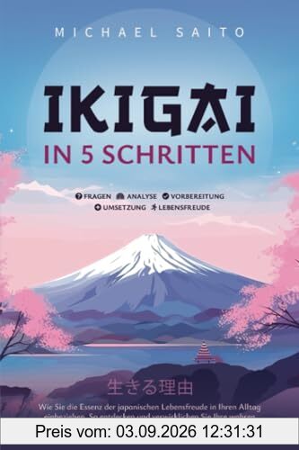 Ikigai in 5 Schritten: Wie Sie die Essenz der japanischen Lebensfreude in Ihren Alltag einbeziehen. So entdecken und verwirklichen Sie Ihre wahren Ziele und Sehnsüchte