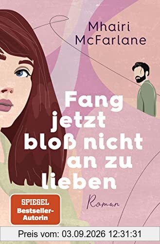 Fang jetzt bloß nicht an zu lieben: Roman | »Jeder neue Mhairi-Roman beflügelt mein Herz. Ich liebe, liebe, liebe sie.« Marian Keyes