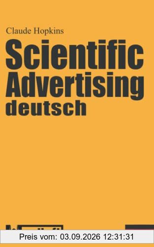 Scientific Advertising deutsch: Das Meisterwerk gewinnbringender Werbung und effektivem Marketing. Endlich in zeitgemäßer deutscher Übersetzung