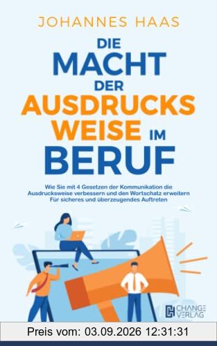 Die Macht der Ausdrucksweise im Beruf: Wie Sie mit 4 Gesetzen der Kommunikation die Ausdrucksweise verbessern und den Wortschatz erweitern - Für sicheres und überzeugendes Auftreten