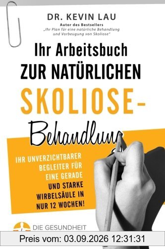 Ihr Arbeitsbuch zur natürlichen Skoliose-Behandlung (2. Ausgabe): Ihr unverzichtbarer Begleiter für eine gerade und starke Wirbelsäule in nur 12 Wochen!