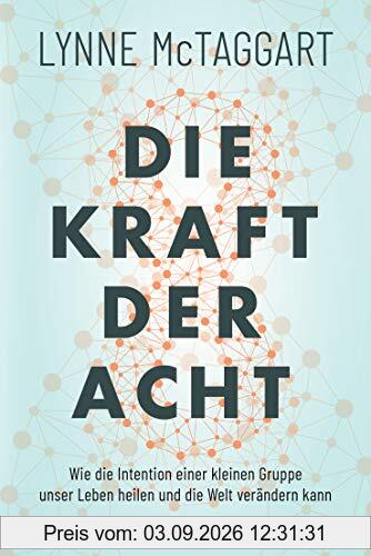 Die Kraft der Acht: Wie die Intention einer kleinen Gruppe unser Leben heilen und die Welt verändern kann