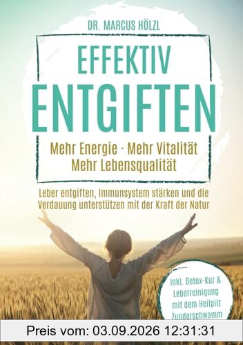 Effektiv entgiften: Mehr Energie. Mehr Vitalität. Mehr Lebensqualität – Leber entgiften, Immunsystem stärken und die Verdauung unterstützen mit der Kraft der Natur