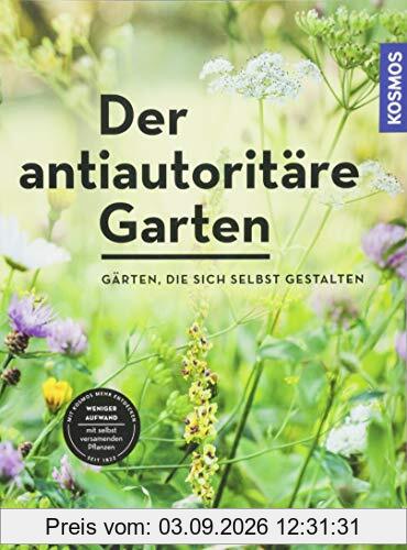 Der antiautoritäre Garten: Gärten, die sich selbst gestalten
