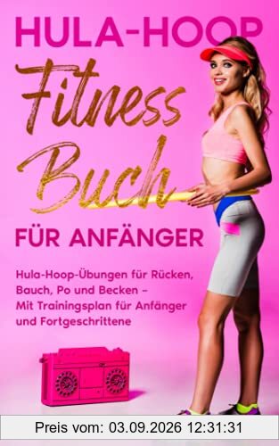 Hula-Hoop Fitness Buch für Anfänger: Hula-Hoop-Übungen für Rücken, Bauch, Po und Becken – Mit Trainingsplan für Anfänger und Fortgeschrittene