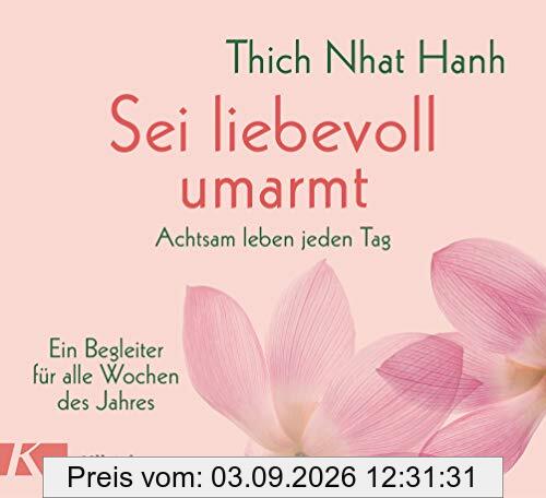 Sei liebevoll umarmt: Achtsam leben jeden Tag. Ein Begleiter für alle Wochen des Jahres