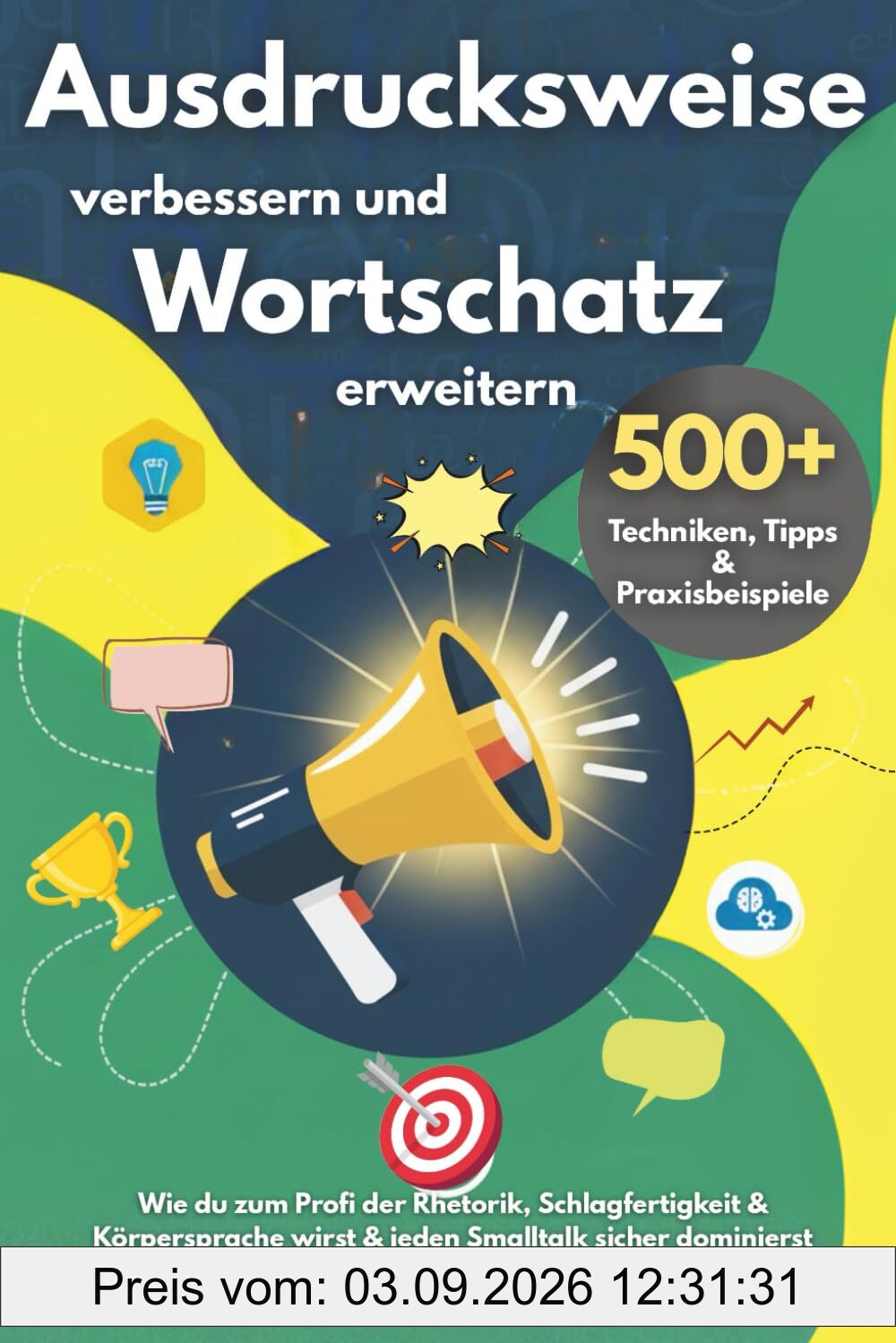 Ausdrucksweise verbessern und Wortschatz erweitern – 500+ Techniken, Tipps & Praxisbeispiele: Wie du zum Profi der Rhetorik, Schlagfertigkeit & Körpersprache wirst & jeden Smalltalk sicher dominierst
