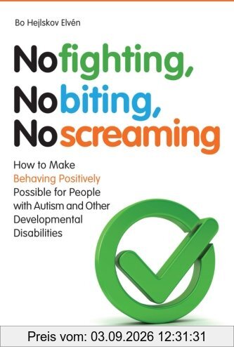 No Fighting, No Biting, No Screaming: How to Make Behaving Positively Possible for People with Autism and Other Developmental Disabilities