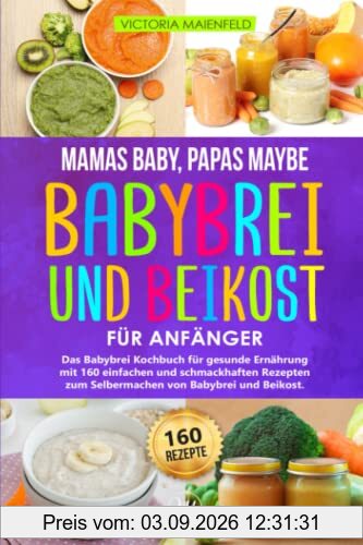 Mamas Baby, Papas maybe – Babybrei und Beikost für Anfänger: Das Babybrei Kochbuch für gesunde Ernährung mit 160 einfachen und schmackhaften Rezepten zum Selbermachen von Babybrei und Beikost