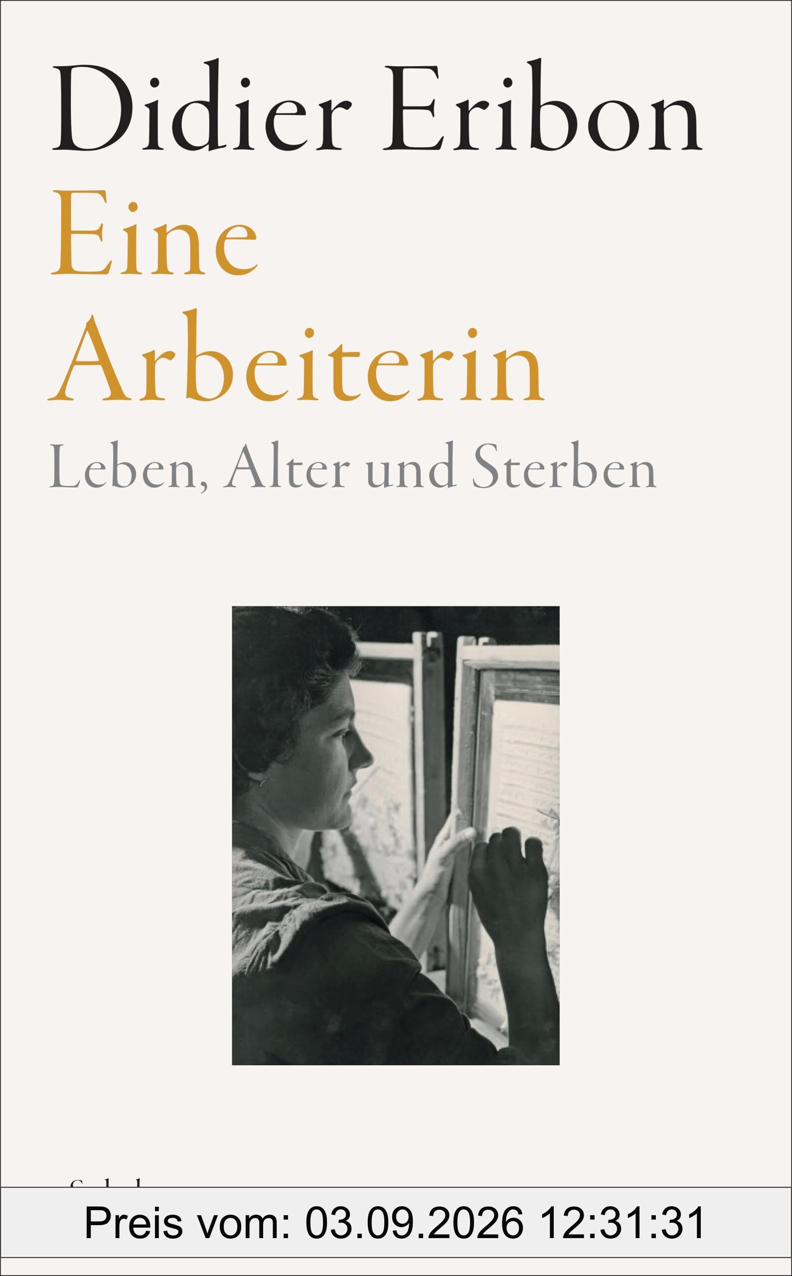 Eine Arbeiterin: Leben, Alter und Sterben | Das große neue Buch des Autors von »Rückkehr nach Reims«