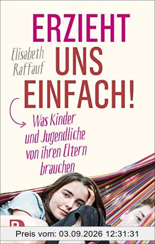 Erzieht uns einfach!: Was Kinder und Jugendliche von ihren Eltern brauchen