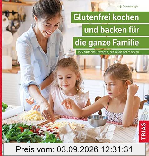 Glutenfrei kochen und backen für die ganze Familie: 156 einfache Rezepte, die allen schmecken