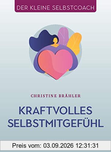 Kraftvolles Selbstmitgefühl (Der kleine Selbstcoach)