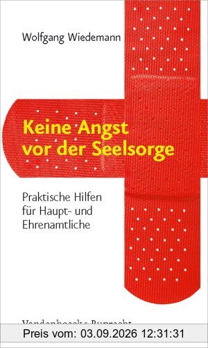 Keine Angst vor der Seelsorge: Praktische Hilfen für Haupt- und Ehrenamtliche
