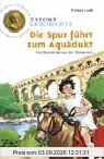 Die Spur führt zum Aquädukt - Ein Ratekrimi aus der Römerzeit