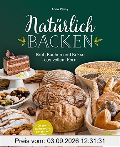 Natürlich backen: Brot, Kuchen und Kekse aus vollem Korn. Wohlfühlrezepte, die einfach guttun