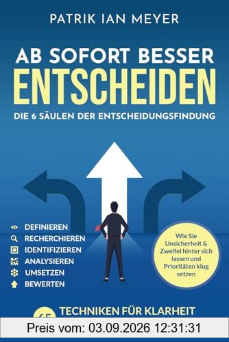 Ab sofort besser entscheiden – Die 6 Säulen der Entscheidungsfindung: 55 Techniken für Klarheit und Präzision. Wie Sie Unsicherheit & Zweifel hinter sich lassen und Prioritäten klug setzen