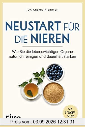 Neustart für die Nieren: Wie Sie die lebenswichtigen Organe natürlich reinigen und dauerhaft stärken. Mit 7-Tage-Plan