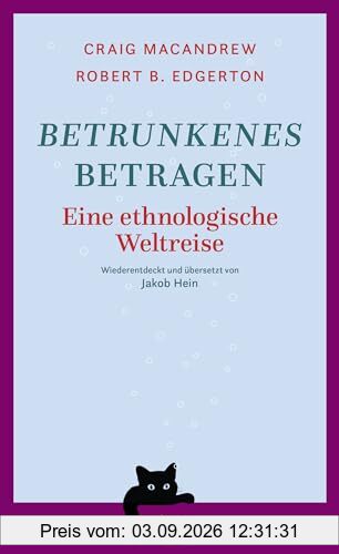 Betrunkenes Betragen: Eine ethnologische Weltreise. Wiederentdeckt und übersetzt von Jakob Hein