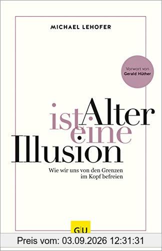 Alter ist eine Illusion: Wie wir uns von den Grenzen im Kopf befreien (GU Mind & Soul Einzeltitel)