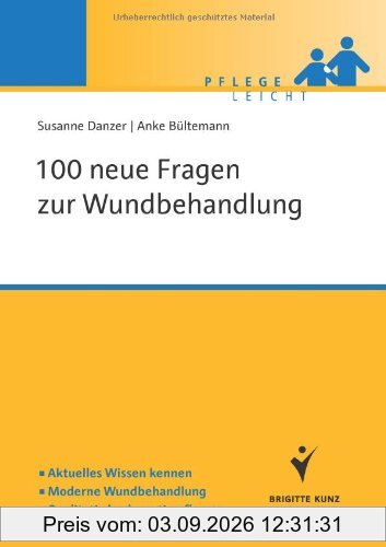 100 neue Fragen zur Wundbehandlung: Aktuelles Wissen kennen. Moderne Wundbehandlung. Qualitativ hochwertig pflegen