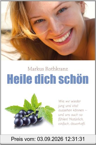 Heile dich schön (bisher: Schön & gesund): Wie wir jung und vital aussehen können und - uns auch fühlen! Natürlich, einfach, dauerhaft