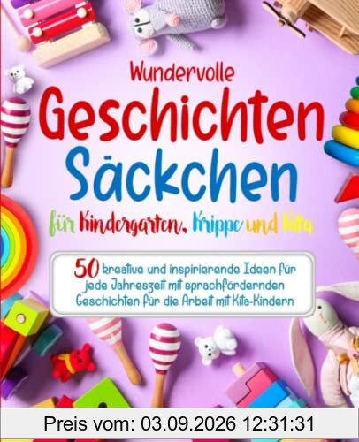 Wundervolle Geschichtensäckchen für Kindergarten, Krippe und Kita: 50 kreative und inspirierende Ideen für jede Jahreszeit mit sprachfördernden Geschichten für die Arbeit mit Kita-Kindern