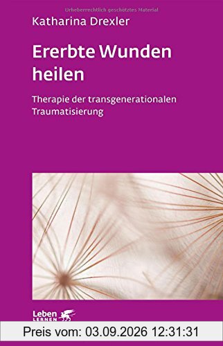 Ererbte Wunden heilen: Therapie der transgenerationalen Traumatisierung (Leben lernen)