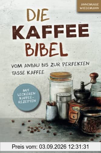 Die Kaffee Bibel: Vom Anbau bis zur perfekten Tasse Kaffee