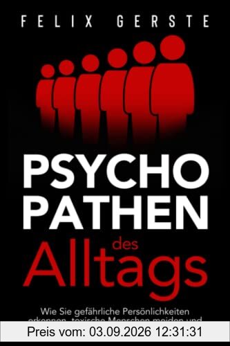 Psychopathen des Alltags: Wie Sie gefährliche Persönlichkeiten erkennen, toxische Menschen meiden und sich vor Manipulation effektiv schützen
