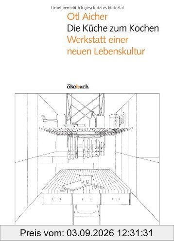 Die Küche zum Kochen: Werkstatt einer neuen Lebenskultur