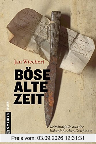 Böse alte Zeit: Kriminalfälle aus der hohenlohischen Geschichte (Regionalgeschichte im GMEINER-Verlag)