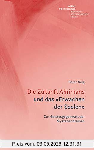 Die Zukunft Ahrimans: und das «Erwachen der Seelen». Zur Geistesgegenwart der Mysteriendramen