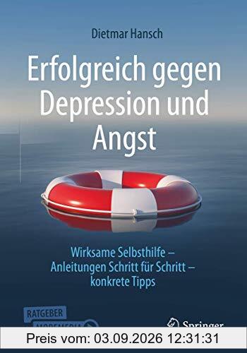 Erfolgreich gegen Depression und Angst: Wirksame Selbsthilfe - Anleitungen Schritt für Schritt - konkrete Tipps