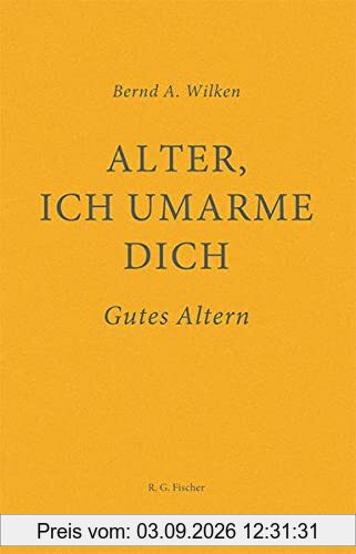 Alter, ich umarme dich: Gutes Altern