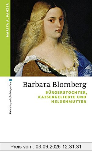 Barbara Blomberg: Bürgerstochter, Kaisergeliebte und Heldenmutter (kleine bayerische biografien)